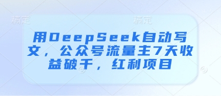 用DeepSeek自动写文，公众号流量主7天收益破千，红利项目亢陶好项目网-专注分享网络创业项目落地实操课程 – 全网首发_高质量创业项目输出亢陶好项目网