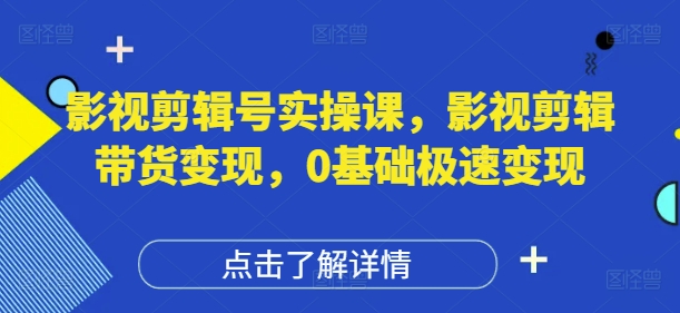 影视剪辑号实操课，影视剪辑带货变现，0基础极速变现亢陶好项目网-专注分享网络创业项目落地实操课程 – 全网首发_高质量创业项目输出亢陶好项目网