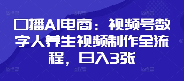口播AI电商：视频号数字人养生视频制作全流程，日入3张亢陶好项目网-专注分享网络创业项目落地实操课程 – 全网首发_高质量创业项目输出亢陶好项目网