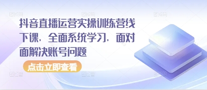 抖音直播运营实操训练营线下课，全面系统学习，面对面解决账号问题亢陶好项目网-专注分享网络创业项目落地实操课程 – 全网首发_高质量创业项目输出亢陶好项目网