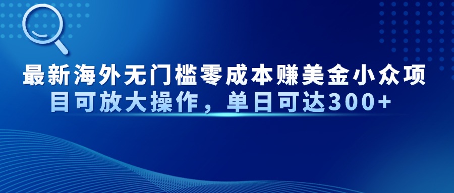 最新海外无门槛零成本赚美金小众项目可放大操作，单日可达300+亢陶好项目网-专注分享网络创业项目落地实操课程 – 全网首发_高质量创业项目输出亢陶好项目网