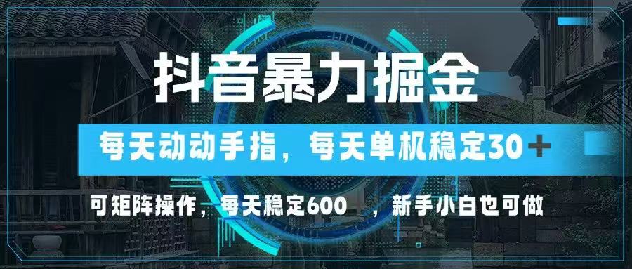 抖音暴力掘金，动动手指就可以，单机30+，可矩阵操作，每天稳定600+，…亢陶好项目网-专注分享网络创业项目落地实操课程 – 全网首发_高质量创业项目输出亢陶好项目网