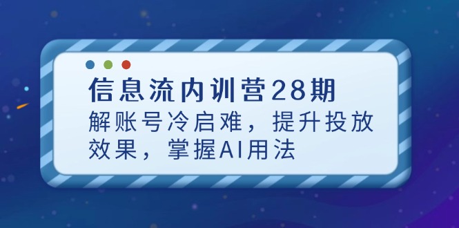 信息流内训营28期，解账号冷启难，提升投放效果，掌握AI用法亢陶好项目网-专注分享网络创业项目落地实操课程 – 全网首发_高质量创业项目输出亢陶好项目网
