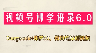 视频号佛学禅语6.0,用Deepseek+即梦ai,做纯原创视频,新手小白,也能月入1W+亢陶好项目网-专注分享网络创业项目落地实操课程 – 全网首发_高质量创业项目输出亢陶好项目网