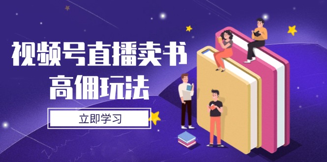 视频号直播卖书高佣玩法，底层逻辑解析，实操技巧全攻略亢陶好项目网-专注分享网络创业项目落地实操课程 – 全网首发_高质量创业项目输出亢陶好项目网