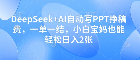 DeepSeek+AI自动写PPT挣稿费，一单一结，小白宝妈也能轻松日入2张亢陶好项目网-专注分享网络创业项目落地实操课程 – 全网首发_高质量创业项目输出亢陶好项目网