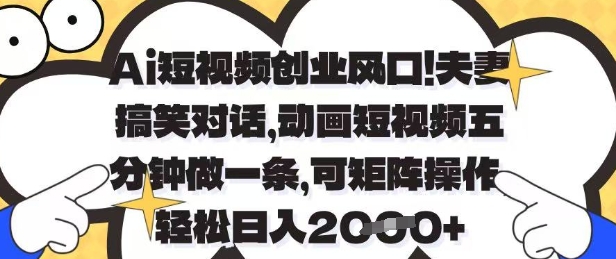 Ai短视频创业风口，夫妻搞笑对话，动画短视频五分钟做一条，可矩阵操作，轻松日入1k+【揭秘】亢陶好项目网-专注分享网络创业项目落地实操课程 – 全网首发_高质量创业项目输出亢陶好项目网