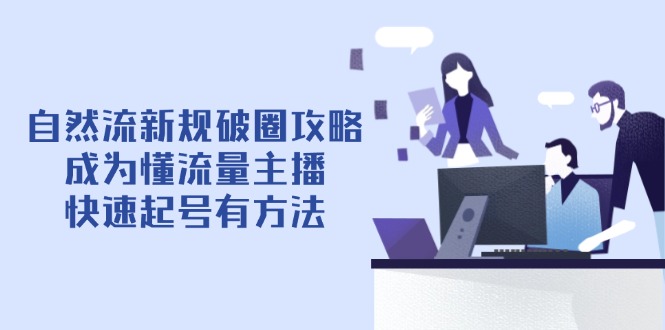 自然流新规破圈攻略【4月6更新】：成为懂流量主播，快速起号有方法亢陶好项目网-专注分享网络创业项目落地实操课程 – 全网首发_高质量创业项目输出亢陶好项目网