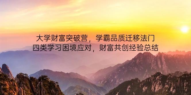 大学财富突破营,学霸品质迁移法门,四类学习困境应对,财富共创经验总结亢陶好项目网-专注分享网络创业项目落地实操课程 – 全网首发_高质量创业项目输出亢陶好项目网