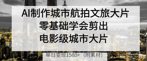 AI制作城市航拍文旅大片，零基础学会剪出电影级城市大片，单日变现多张亢陶好项目网-专注分享网络创业项目落地实操课程 – 全网首发_高质量创业项目输出亢陶好项目网
