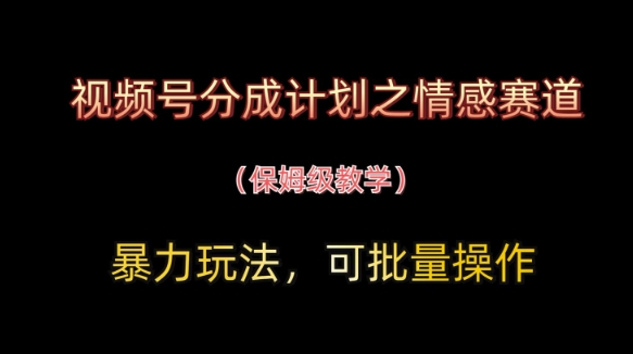 视频号分成计划之情感赛道暴力玩法，可批量操作，保姆级教学亢陶好项目网-专注分享网络创业项目落地实操课程 – 全网首发_高质量创业项目输出亢陶好项目网