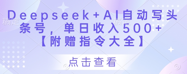 Deepseek+AI自动写头条号，单日收入500+ 【附赠指令大全】亢陶好项目网-专注分享网络创业项目落地实操课程 – 全网首发_高质量创业项目输出亢陶好项目网