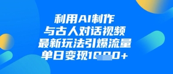 利用AI制作与古人对话的视频，最新玩法引爆流量，单日变现1k亢陶好项目网-专注分享网络创业项目落地实操课程 – 全网首发_高质量创业项目输出亢陶好项目网