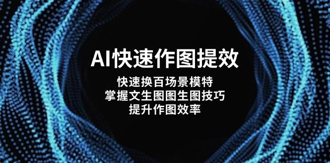 AI快速作图提效，快速换百场景模特，掌握文生图图生图技巧，提升作图效率亢陶好项目网-专注分享网络创业项目落地实操课程 – 全网首发_高质量创业项目输出亢陶好项目网