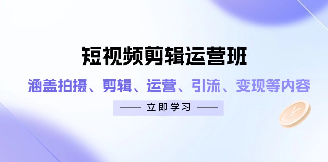 短视频剪辑运营班：涵盖拍摄、剪辑、运营、引流、变现等内容亢陶好项目网-专注分享网络创业项目落地实操课程 – 全网首发_高质量创业项目输出亢陶好项目网