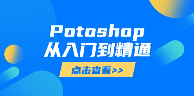 Potoshop从入门到精通：基础到高级，掌握全面图像处理技能亢陶好项目网-专注分享网络创业项目落地实操课程 – 全网首发_高质量创业项目输出亢陶好项目网