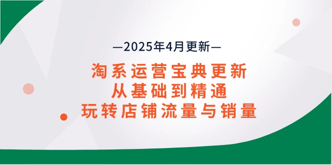 淘系运营宝典2025年4月更新，从基础到精通，玩转店铺流量与销量亢陶好项目网-专注分享网络创业项目落地实操课程 – 全网首发_高质量创业项目输出亢陶好项目网